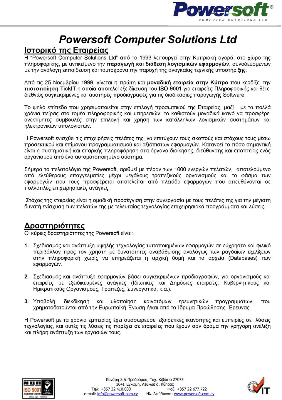 Από τις 25 Νοεµβρίου 1999, γίνεται η πρώτη και µοναδική εταιρεία στην Κύπρο που κερδίζει την πιστοποίηση TickIT η οποία αποτελεί εξειδίκευση του ISO 9001 για εταιρείες Πληροφορικής και θέτει διεθνώς
