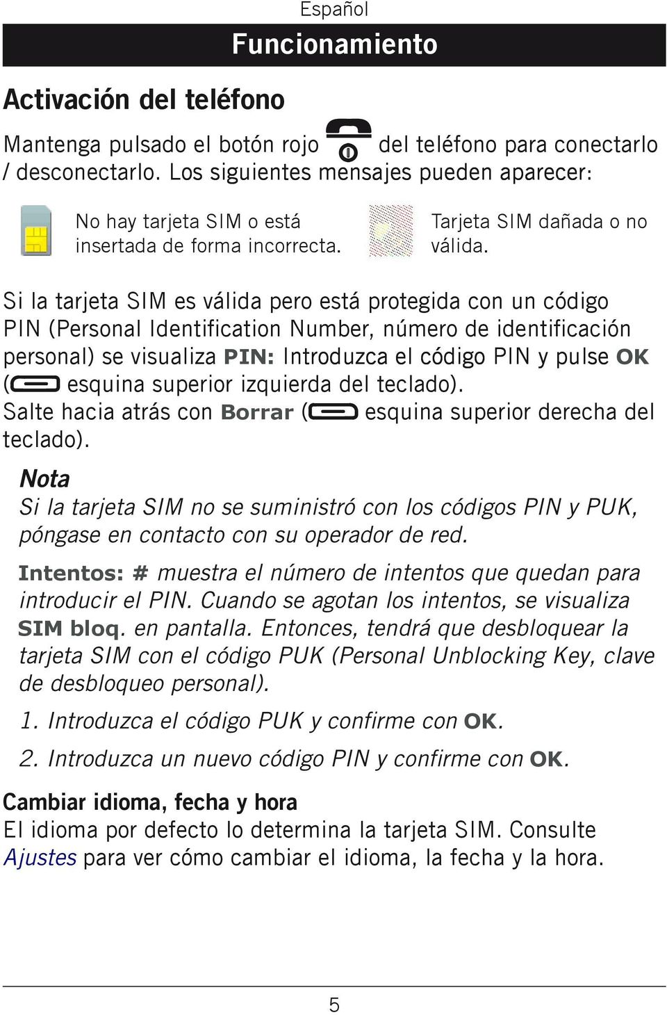 Si la tarjeta SIM es válida pero está protegida con un código PIN (Personal Identification Number, número de identificación personal) se visualiza PIN: Introduzca el código PIN y pulse OK ( esquina