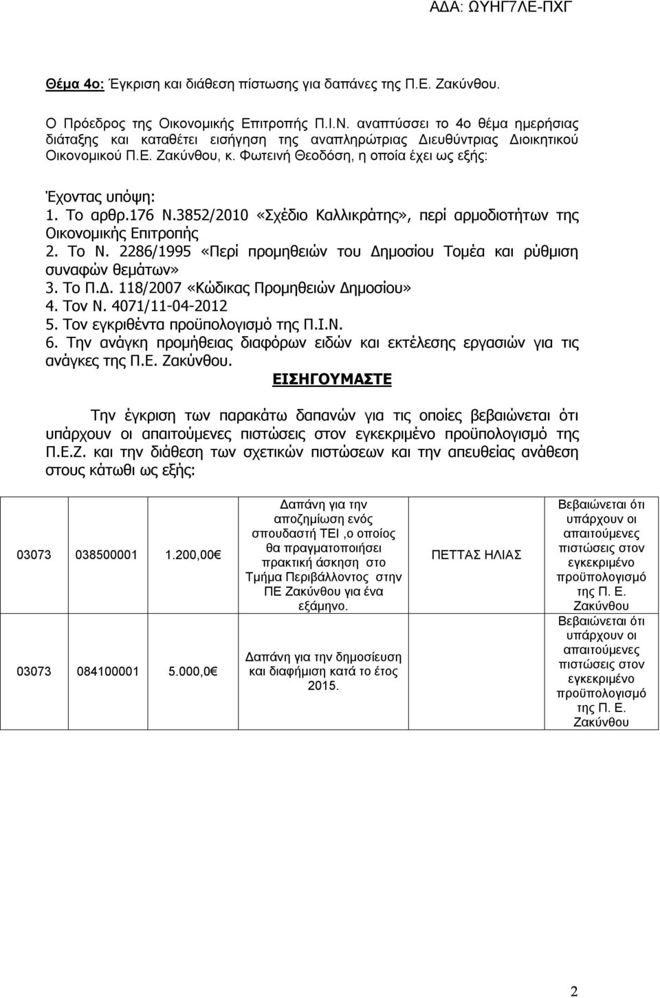 3852/2010 «Σχέδιο Καλλικράτης», περί αρμοδιοτήτων της Οικονομικής Επιτροπής 2. Το Ν. 2286/1995 «Περί προμηθειών του Δημοσίου Τομέα και ρύθμιση συναφών θεμάτων» 3. Το Π.Δ. 118/2007 «Κώδικας Προμηθειών Δημοσίου» 4.
