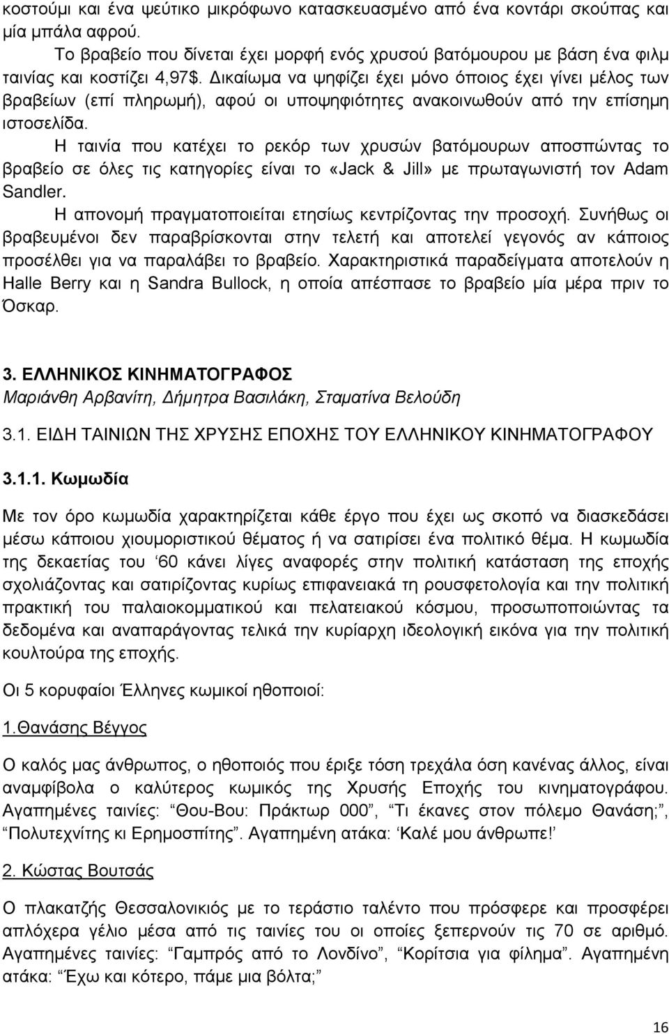 Η ταινία που κατέχει το ρεκόρ των χρυσών βατόμουρων αποσπώντας το βραβείο σε όλες τις κατηγορίες είναι το «Jack & Jill» με πρωταγωνιστή τον Adam Sandler.