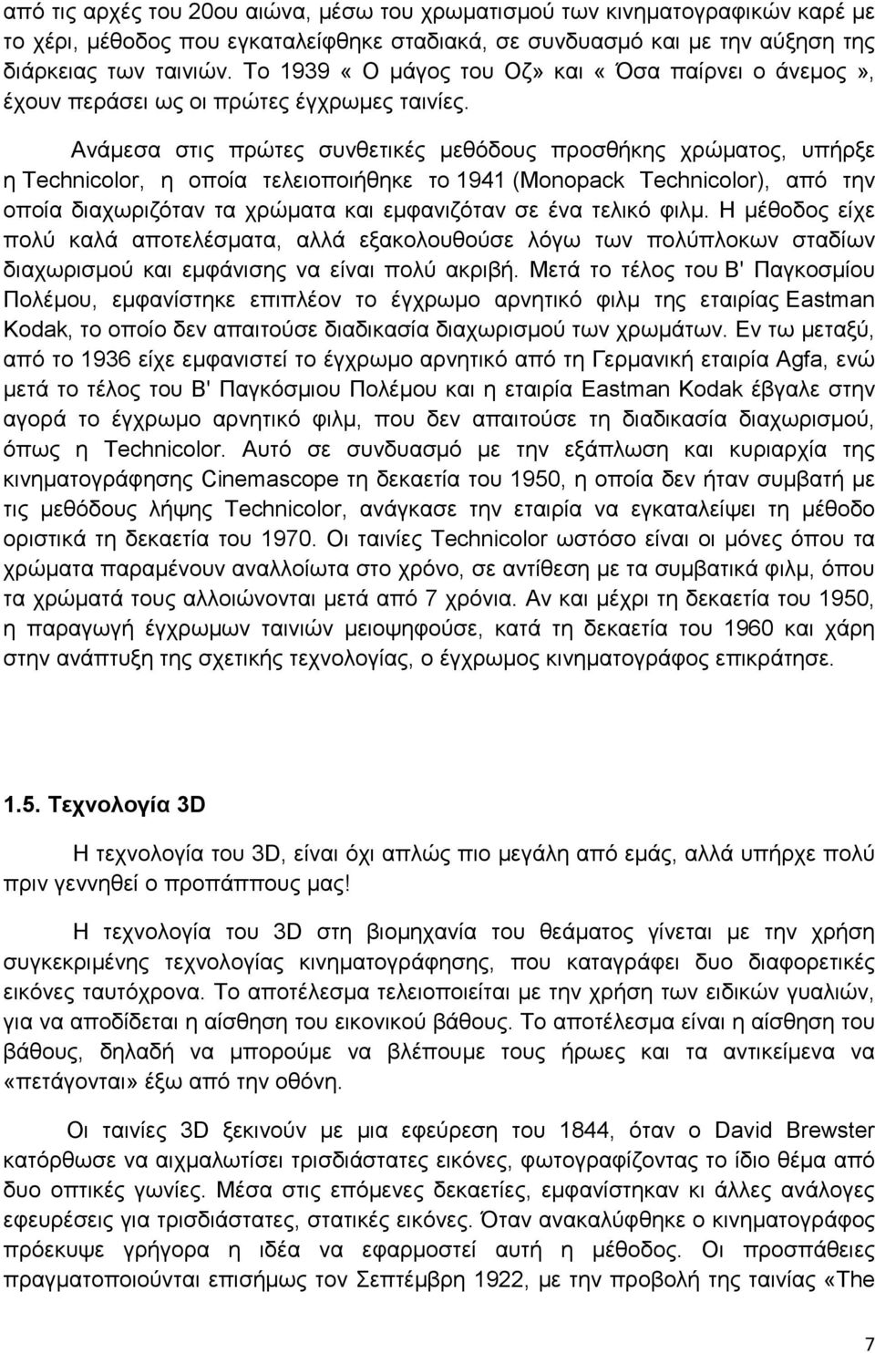 Ανάμεσα στις πρώτες συνθετικές μεθόδους προσθήκης χρώματος, υπήρξε η Technicolor, η οποία τελειοποιήθηκε το 1941 (Monopack Technicolor), από την οποία διαχωριζόταν τα χρώματα και εμφανιζόταν σε ένα