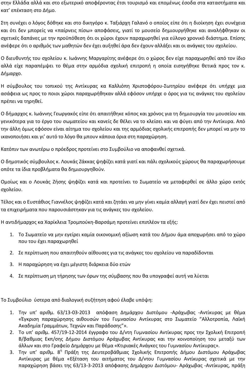 οι χώροι έχουν παραχωρηθεί για εύλογο χρονικό διάστημα. Επίσης ανέφερε ότι ο αριθμός των μαθητών δεν έχει αυξηθεί άρα δεν έχουν αλλάξει και οι ανάγκες του σχολείου. Ο διευθυντής του σχολείου κ.