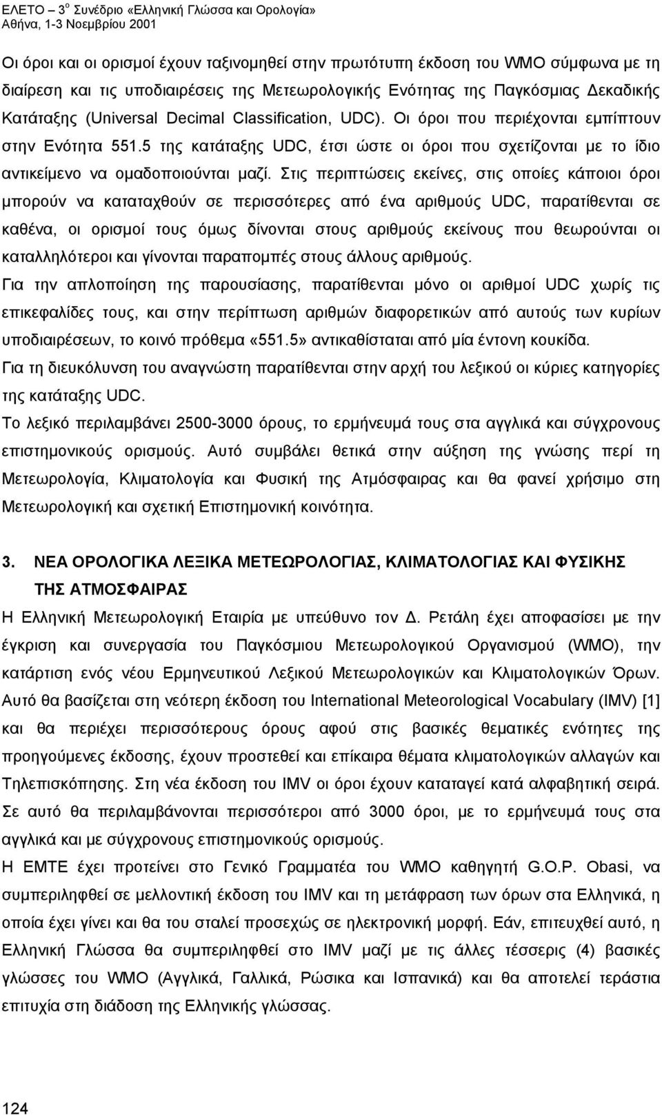 Στις περιπτώσεις εκείνες, στις οποίες κάποιοι όροι μπορούν να καταταχθούν σε περισσότερες από ένα αριθμούς UDC, παρατίθενται σε καθένα, οι ορισμοί τους όμως δίνονται στους αριθμούς εκείνους που