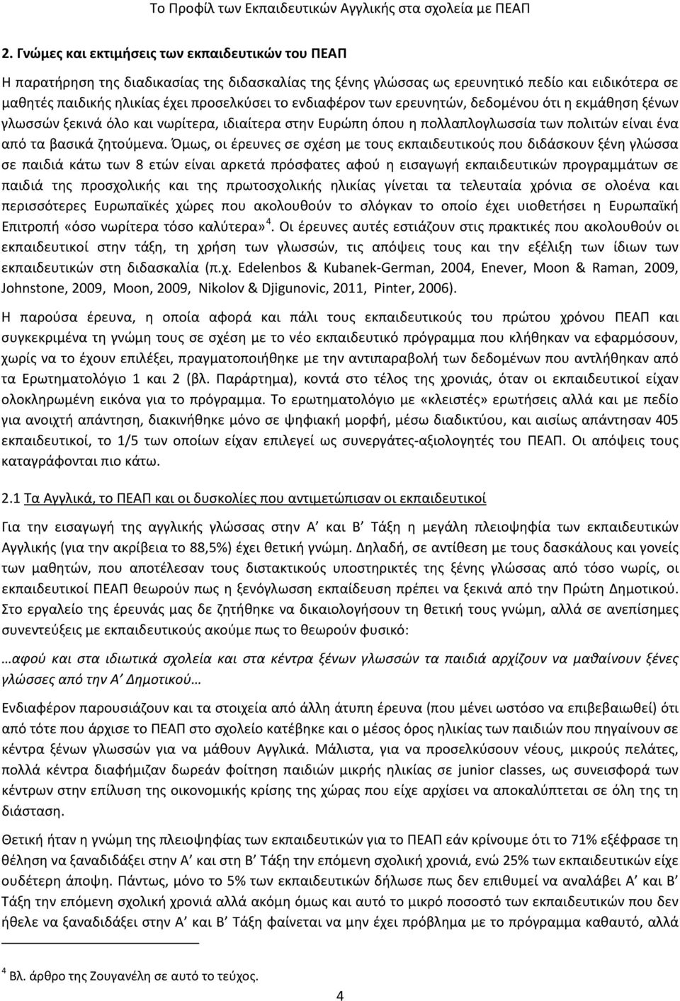 Όμως, οι έρευνες σε σχέση με τους εκπαιδευτικούς που διδάσκουν ξένη γλώσσα σε παιδιά κάτω των 8 ετών είναι αρκετά πρόσφατες αφού η εισαγωγή εκπαιδευτικών προγραμμάτων σε παιδιά της προσχολικής και