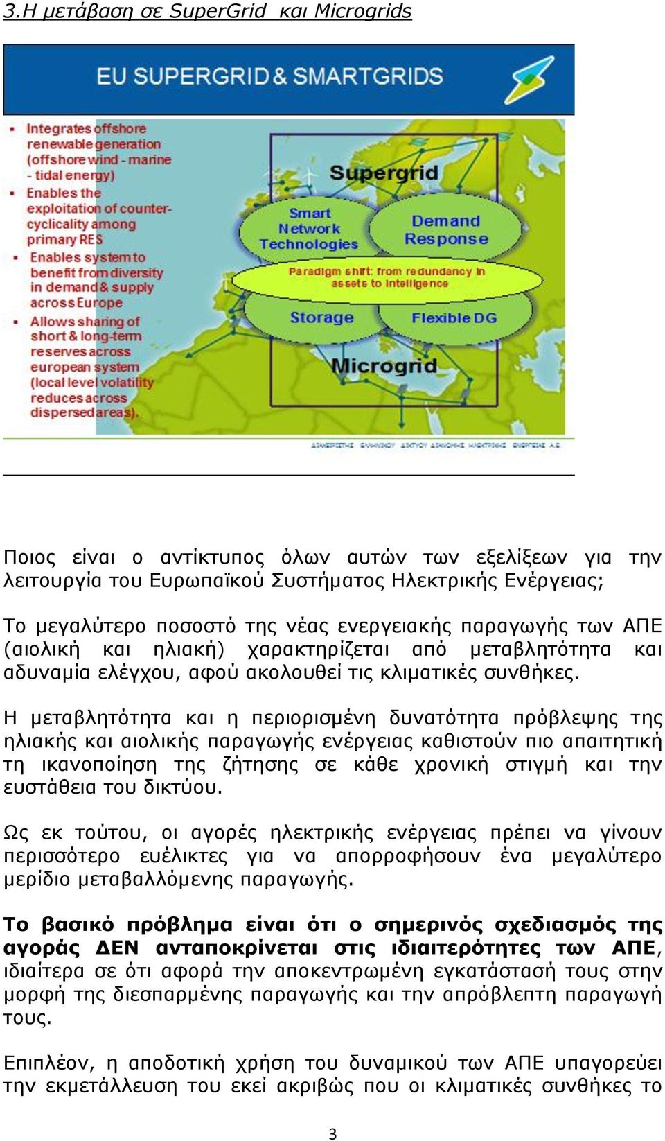 Η μεταβλητότητα και η περιορισμένη δυνατότητα πρόβλεψης της ηλιακής και αιολικής παραγωγής ενέργειας καθιστούν πιο απαιτητική τη ικανοποίηση της ζήτησης σε κάθε χρονική στιγμή και την ευστάθεια του