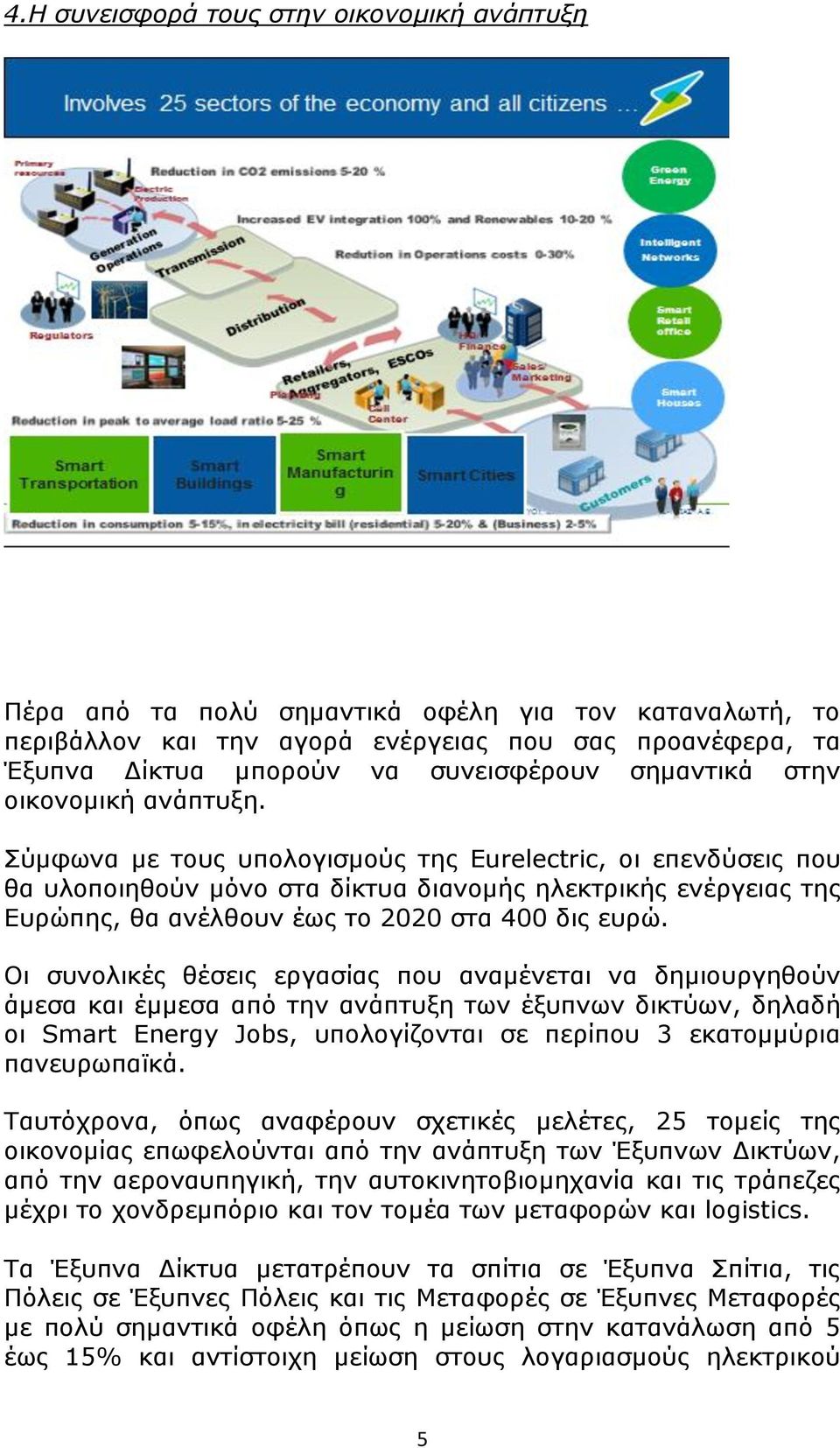 Σύμφωνα με τους υπολογισμούς της Eurelectric, οι επενδύσεις που θα υλοποιηθούν μόνο στα δίκτυα διανομής ηλεκτρικής ενέργειας της Ευρώπης, θα ανέλθουν έως το 2020 στα 400 δις ευρώ.