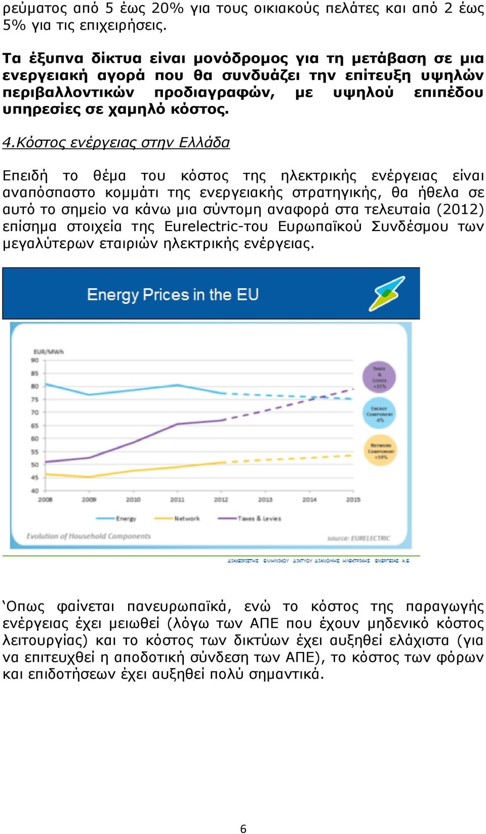 Κόστος ενέργειας στην Ελλάδα Επειδή το θέμα του κόστος της ηλεκτρικής ενέργειας είναι αναπόσπαστο κομμάτι της ενεργειακής στρατηγικής, θα ήθελα σε αυτό το σημείο να κάνω μια σύντομη αναφορά στα