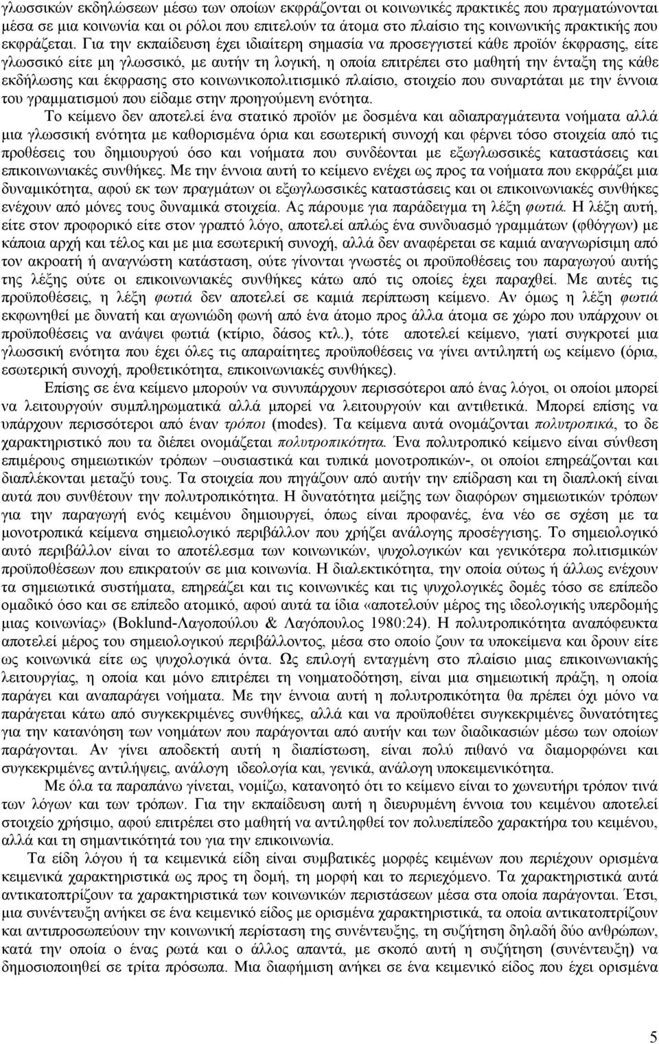 Για την εκπαίδευση έχει ιδιαίτερη σημασία να προσεγγιστεί κάθε προϊόν έκφρασης, είτε γλωσσικό είτε μη γλωσσικό, με αυτήν τη λογική, η οποία επιτρέπει στο μαθητή την ένταξη της κάθε εκδήλωσης και