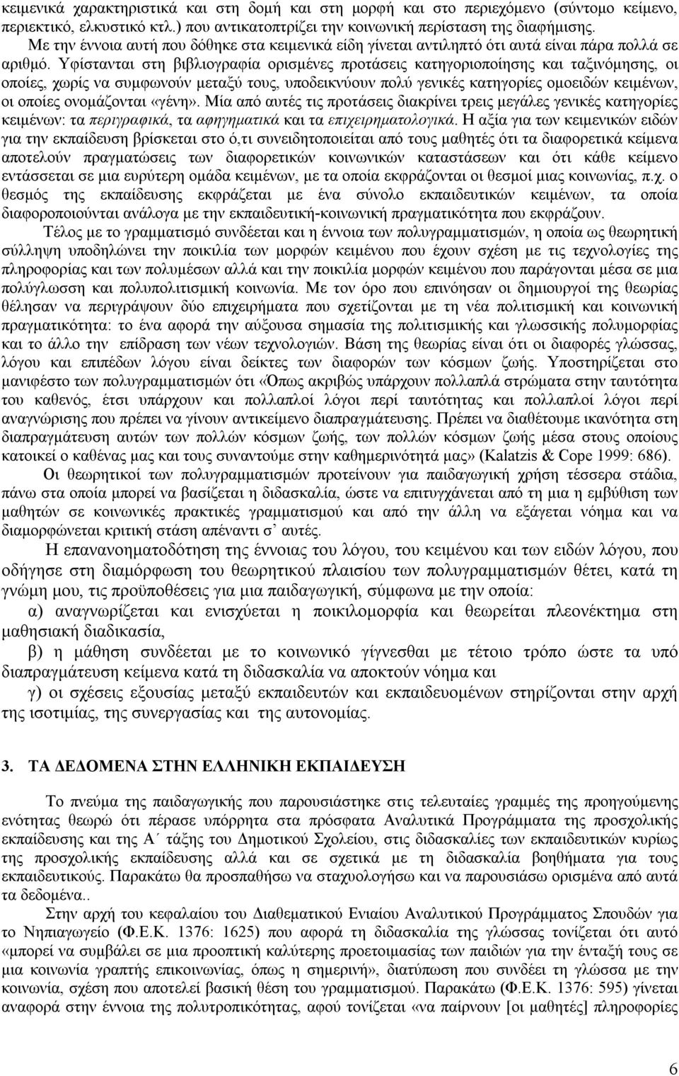 Υφίστανται στη βιβλιογραφία ορισμένες προτάσεις κατηγοριοποίησης και ταξινόμησης, οι οποίες, χωρίς να συμφωνούν μεταξύ τους, υποδεικνύουν πολύ γενικές κατηγορίες ομοειδών κειμένων, οι οποίες