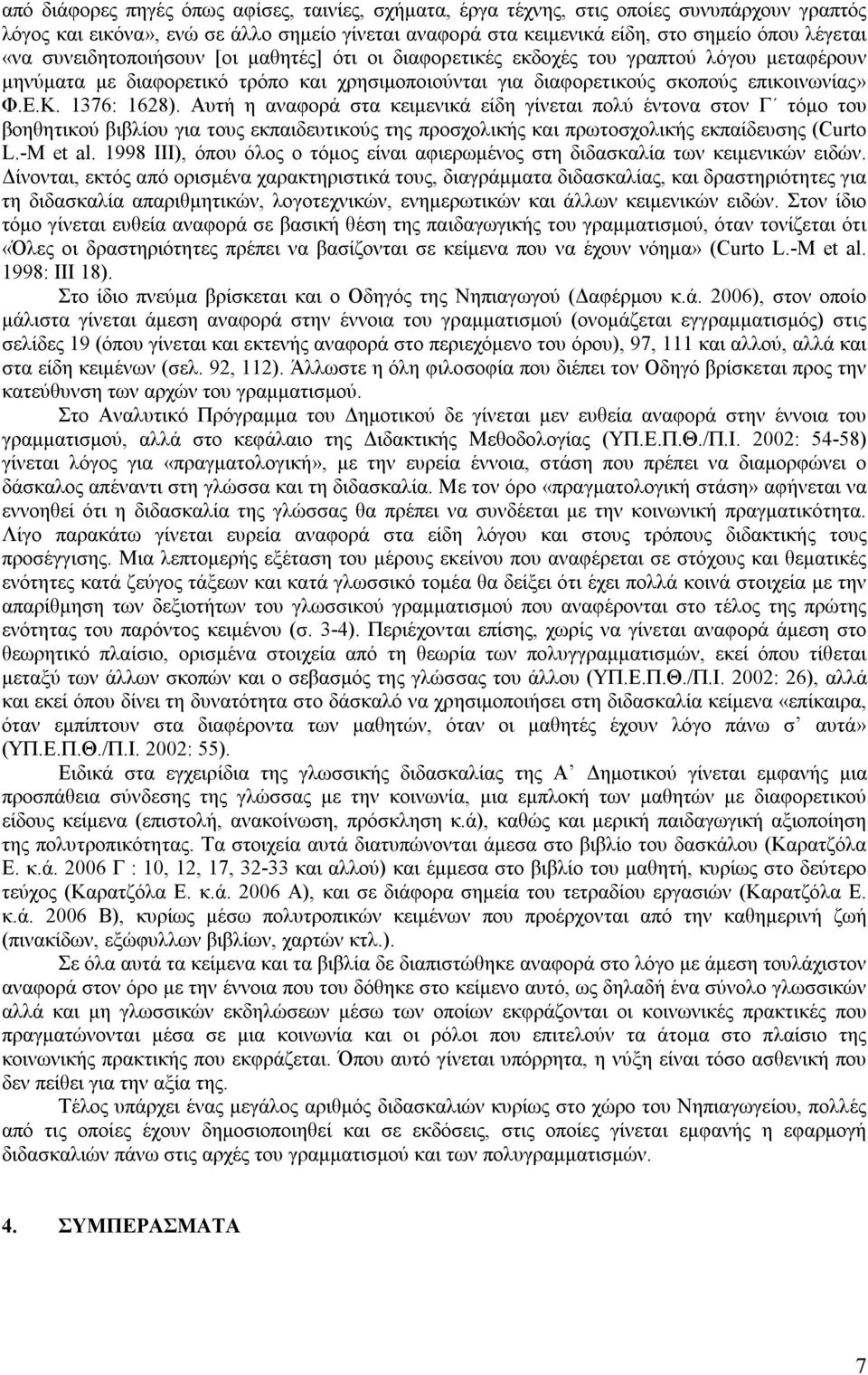 Αυτή η αναφορά στα κειμενικά είδη γίνεται πολύ έντονα στον Γ τόμο του βοηθητικού βιβλίου για τους εκπαιδευτικούς της προσχολικής και πρωτοσχολικής εκπαίδευσης (Curto L.-M et al.