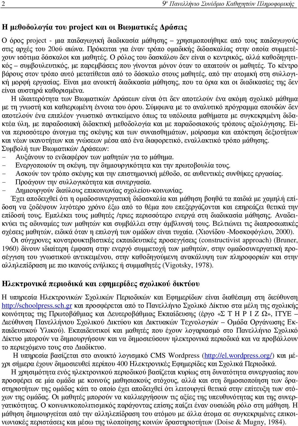 Ο ρόλος του δασκάλου δεν είναι ο κεντρικός, αλλά καθοδηγητικός συµβουλευτικός, µε παρεµβάσεις που γίνονται µόνον όταν το απαιτούν οι µαθητές.