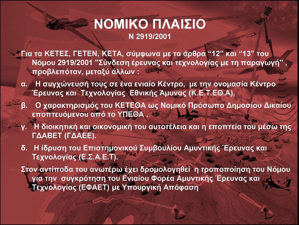 Ο χαρακτηρισμός του ΚΕΤΕΘΑ ως Νομικό Πρόσωπο Δημοσίου Δικαίου εποπτευόμενου από το ΥΠΕΘΑ. γ. Η διοικητική και οικονομική του αυτοτέλεια και η εποπτεία του μέσω της ΓΔΑΒΕΤ (ΓΔΑΕΕ). δ. Η ίδρυση του Επιστημονικού Συμβουλίου Αμυντικής Έρευνας και Τεχνολογίας (Ε.