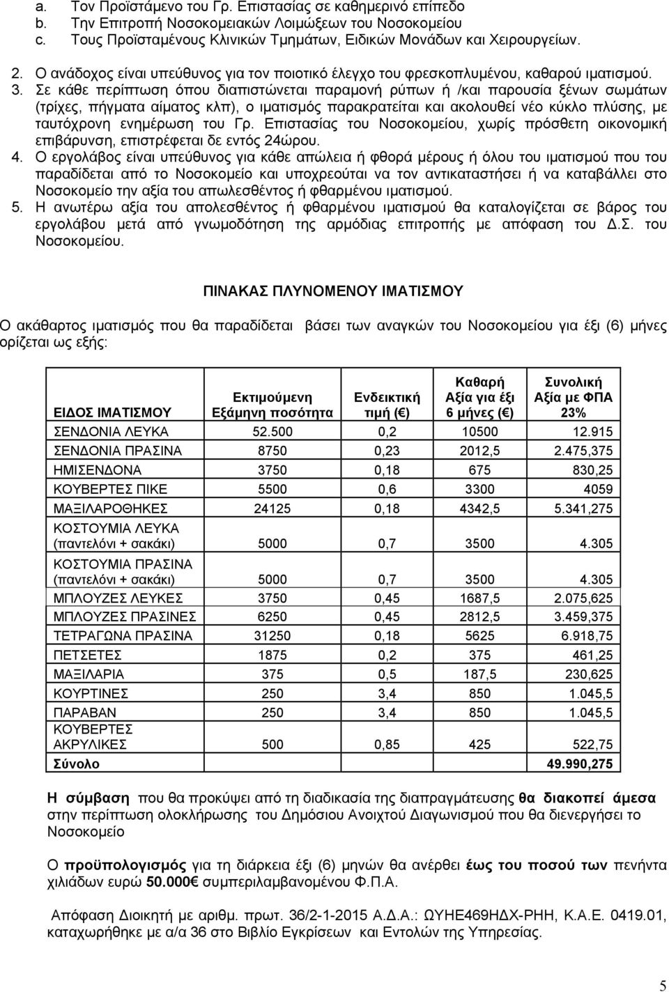 Σε κάθε περίπτωση όπου διαπιστώνεται παραµονή ρύπων ή /και παρουσία ξένων σωµάτων (τρίχες, πήγµατα αίµατος κλπ), ο ιµατισµός παρακρατείται και ακολουθεί νέο κύκλο πλύσης, µε ταυτόχρονη ενηµέρωση του