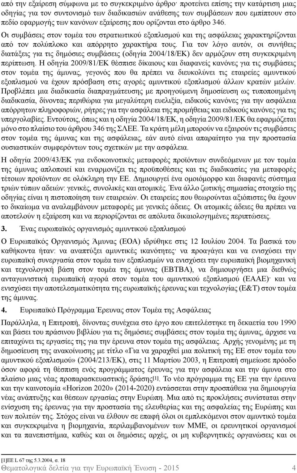 Για τον λόγο αυτόν, οι συνήθεις διατάξεις για τις δημόσιες συμβάσεις (οδηγία 2004/18/ΕΚ) δεν αρμόζουν στη συγκεκριμένη περίπτωση.