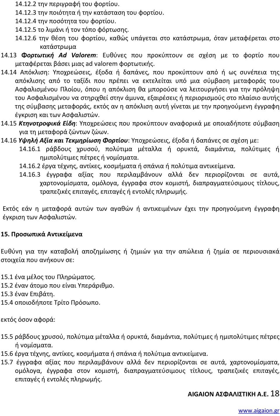 14 Απόκλιση: Υποχρεώσεις, έξοδα ή δαπάνες, που προκύπτουν από ή ως συνέπεια της απόκλισης από το ταξίδι που πρέπει να εκτελείται υπό μια σύμβαση μεταφοράς του Ασφαλισμένου Πλοίου, όπου η απόκλιση θα