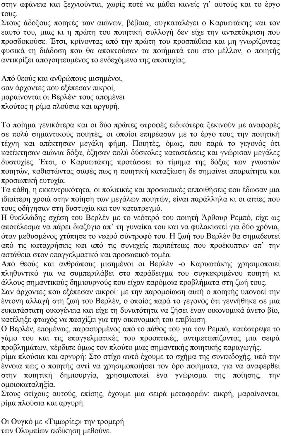 Έτσι, κρίνοντας από την πρώτη του προσπάθεια και μη γνωρίζοντας φυσικά τη διάδοση που θα αποκτούσαν τα ποιήματά του στο μέλλον, ο ποιητής αντικρίζει απογοητευμένος το ενδεχόμενο της αποτυχίας.