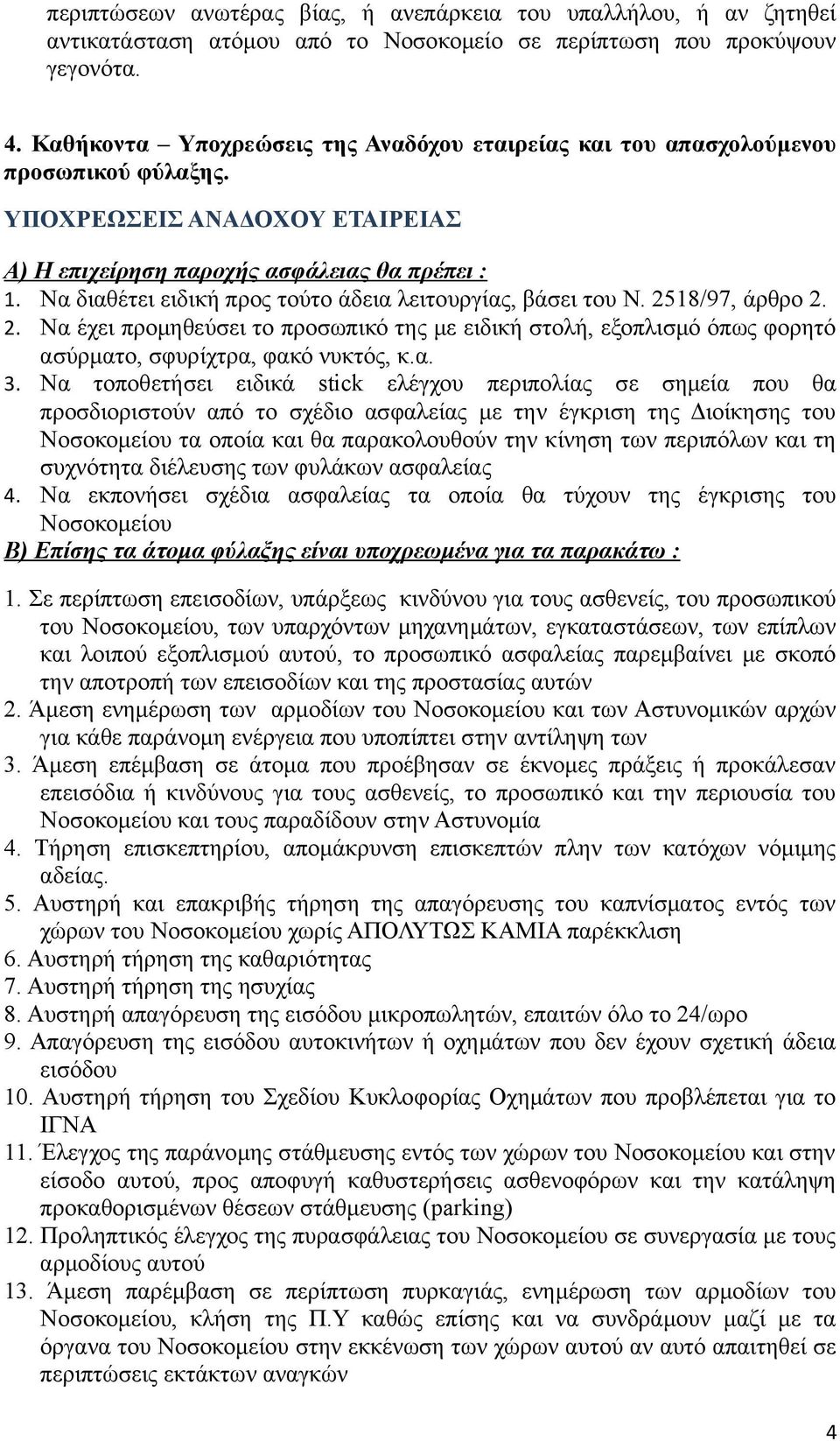 Να διαθέτει ειδική προς τούτο άδεια λειτουργίας, βάσει του Ν. 2518/97, άρθρο 2. 2. Να έχει προμηθεύσει το προσωπικό της με ειδική στολή, εξοπλισμό όπως φορητό ασύρματο, σφυρίχτρα, φακό νυκτός, κ.α. 3.