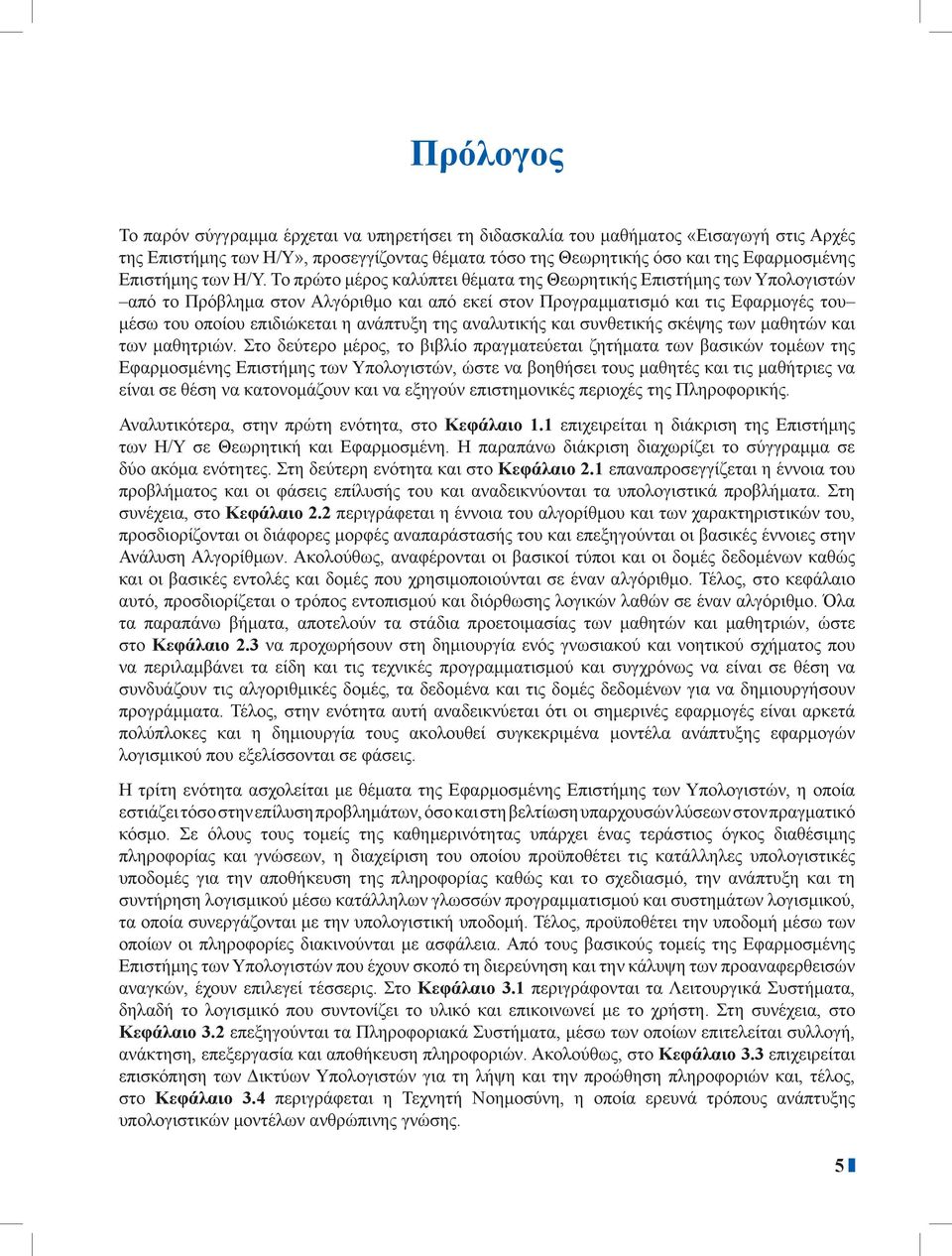 Το πρώτο μέρος καλύπτει θέματα της Θεωρητικής Επιστήμης των Υπολογιστών από το Πρόβλημα στον Αλγόριθμο και από εκεί στον Προγραμματισμό και τις Εφαρμογές του μέσω του οποίου επιδιώκεται η ανάπτυξη