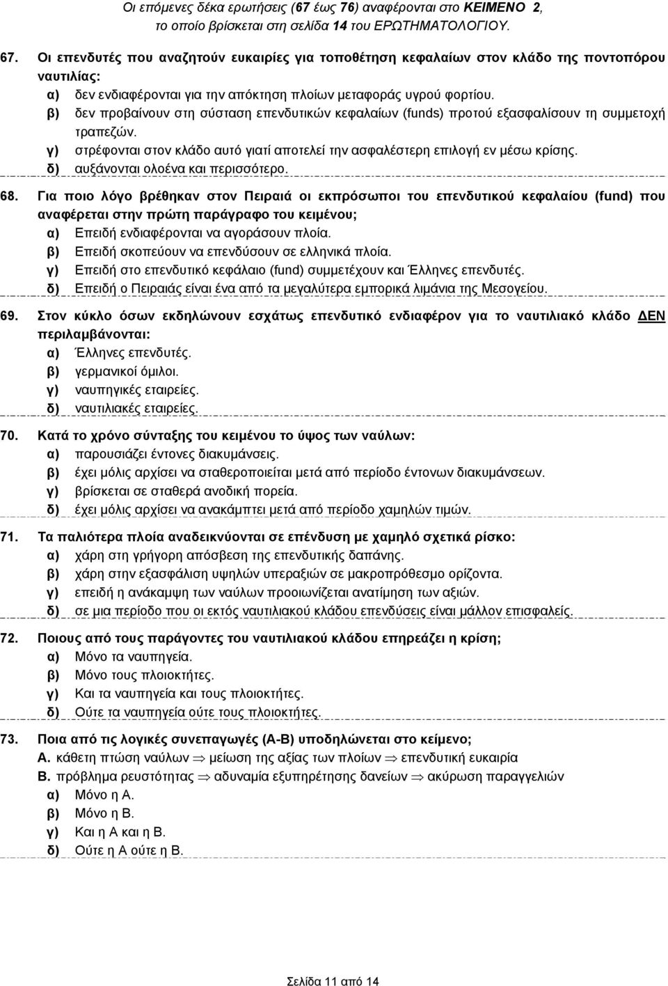 β) δεν προβαίνουν στη σύσταση επενδυτικών κεφαλαίων (funds) προτού εξασφαλίσουν τη συμμετοχή τραπεζών. γ) στρέφονται στον κλάδο αυτό γιατί αποτελεί την ασφαλέστερη επιλογή εν μέσω κρίσης.