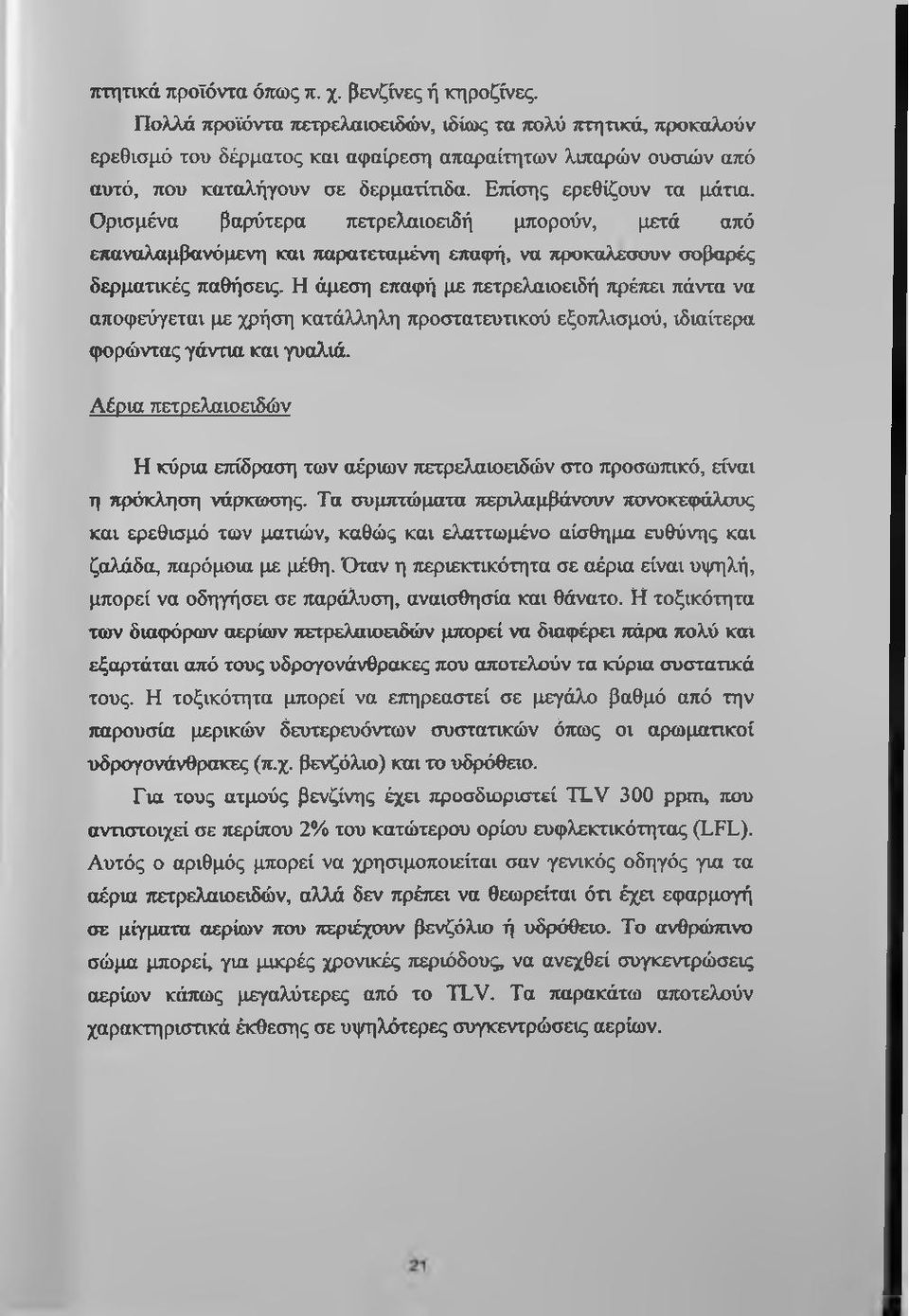 Ορισμένα βαρύτερα πετρελαιοειδή μπορούν, μετά από επαναλαμβανόμενη και παρατεταμένη επαφή, να προκαλεσουν σοβαρές δερματικές παθήσεις.