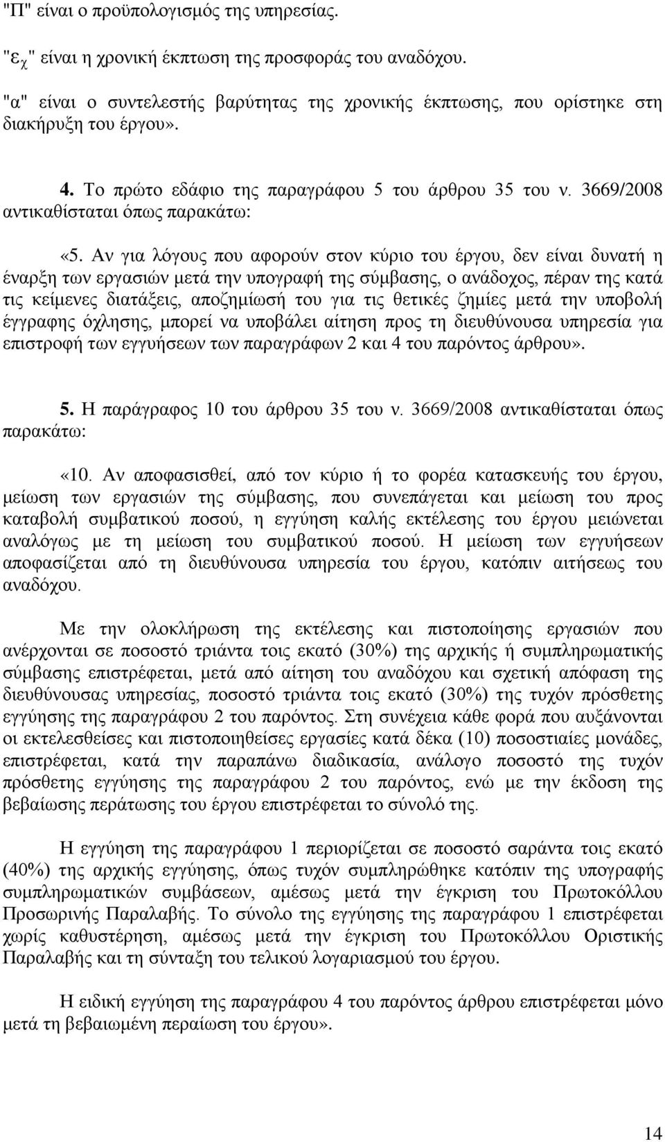 Αν για λόγους που αφορούν στον κύριο του έργου, δεν είναι δυνατή η έναρξη των εργασιών μετά την υπογραφή της σύμβασης, ο ανάδοχος, πέραν της κατά τις κείμενες διατάξεις, αποζημίωσή του για τις