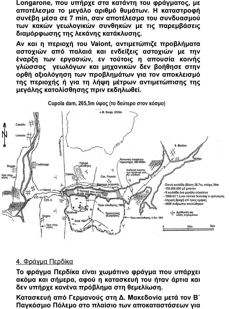 Αν και η περιοχή του Vaiont, αντιμετώπιζε προβλήματα αστοχιών από παλαιά και ενδείξεις αστοχιών με την έναρξη των εργασιών, εν τούτοις η απουσία κοινής γλώσσας γεωλόγων και μηχανικών δεν βοήθησε στην