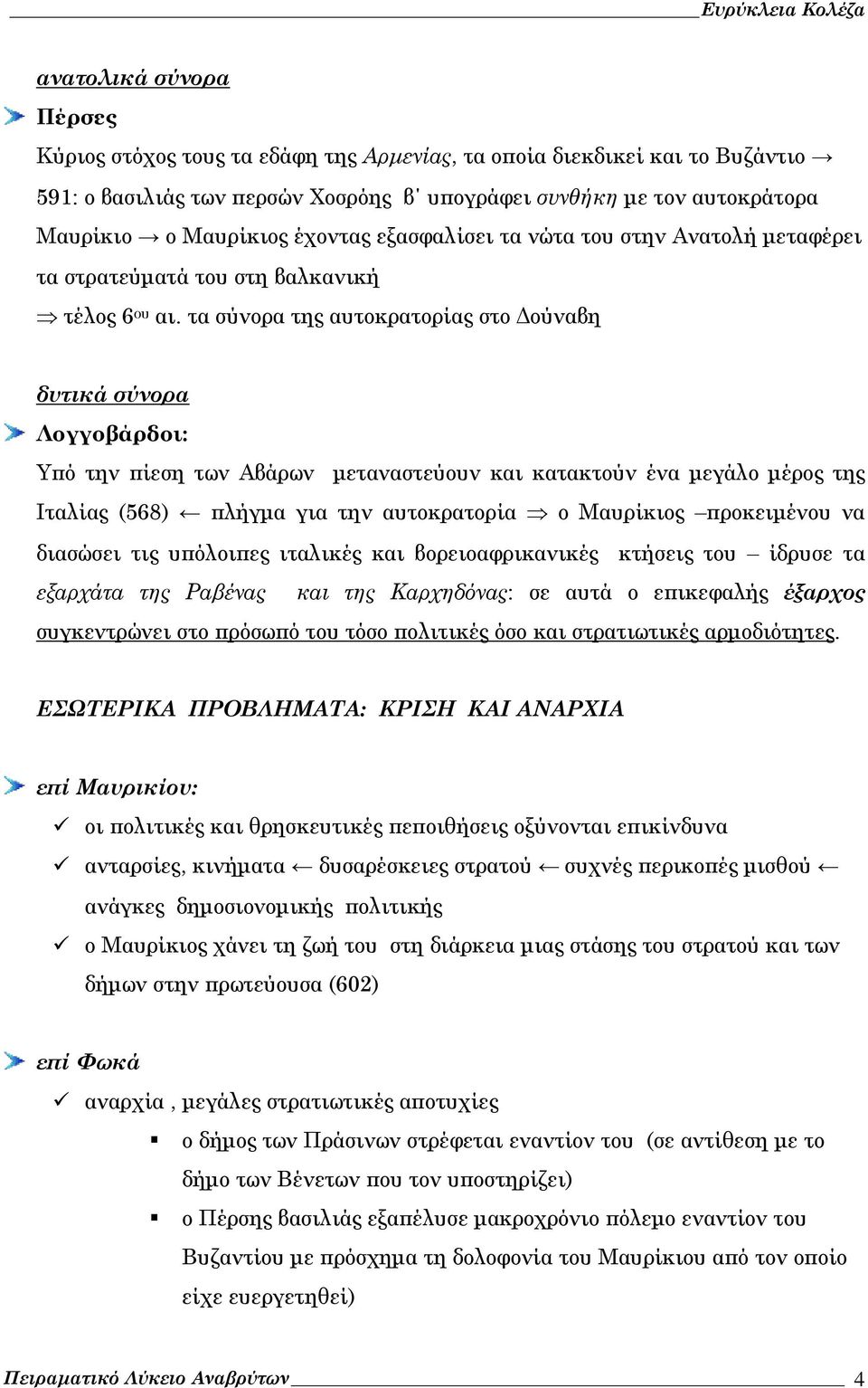 τα σύνορα της αυτοκρατορίας στο Δούναβη δυτικά σύνορα Λογγοβάρδοι: Υπό την πίεση των Αβάρων μεταναστεύουν και κατακτούν ένα μεγάλο μέρος της Ιταλίας (568) πλήγμα για την αυτοκρατορία ο Μαυρίκιος