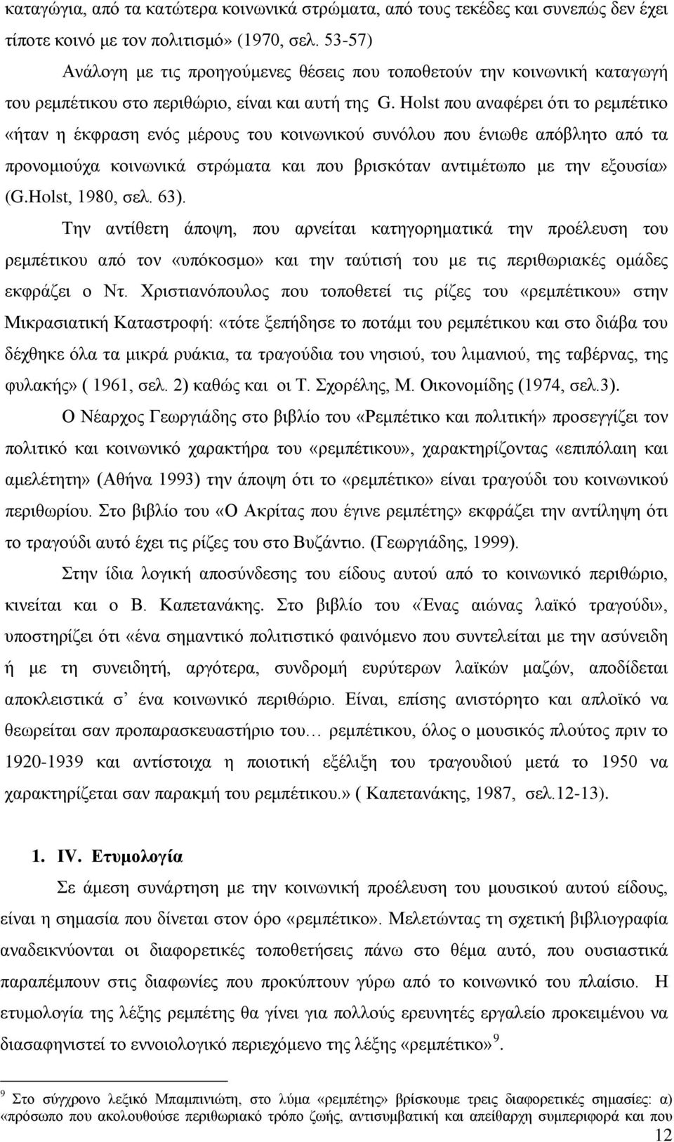 Holst που αναφέρει ότι το ρεμπέτικο «ήταν η έκφραση ενός μέρους του κοινωνικού συνόλου που ένιωθε απόβλητο από τα προνομιούχα κοινωνικά στρώματα και που βρισκόταν αντιμέτωπο με την εξουσία» (G.