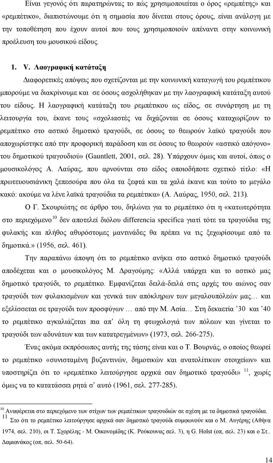 Λαογραφική κατάταξη Διαφορετικές απόψεις που σχετίζονται με την κοινωνική καταγωγή του ρεμπέτικου μπορούμε να διακρίνουμε και σε όσους ασχολήθηκαν με την λαογραφική κατάταξη αυτού του είδους.