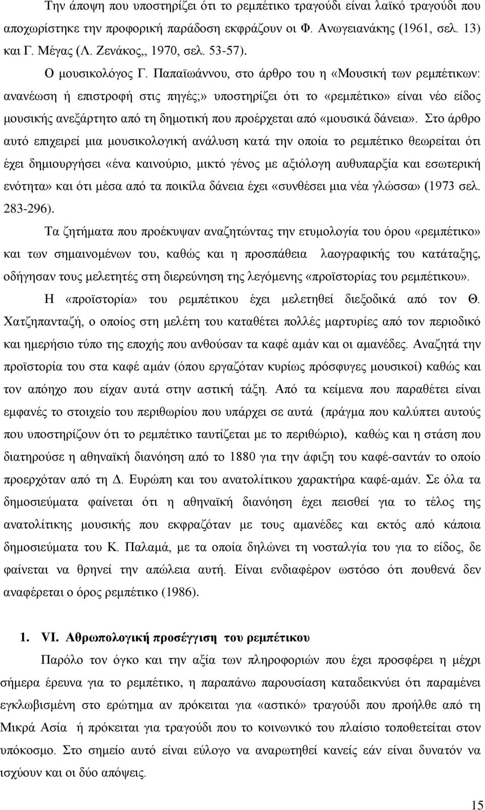 Παπαϊωάννου, στο άρθρο του η «Μουσική των ρεμπέτικων: ανανέωση ή επιστροφή στις πηγές;» υποστηρίζει ότι το «ρεμπέτικο» είναι νέο είδος μουσικής ανεξάρτητο από τη δημοτική που προέρχεται από «μουσικά