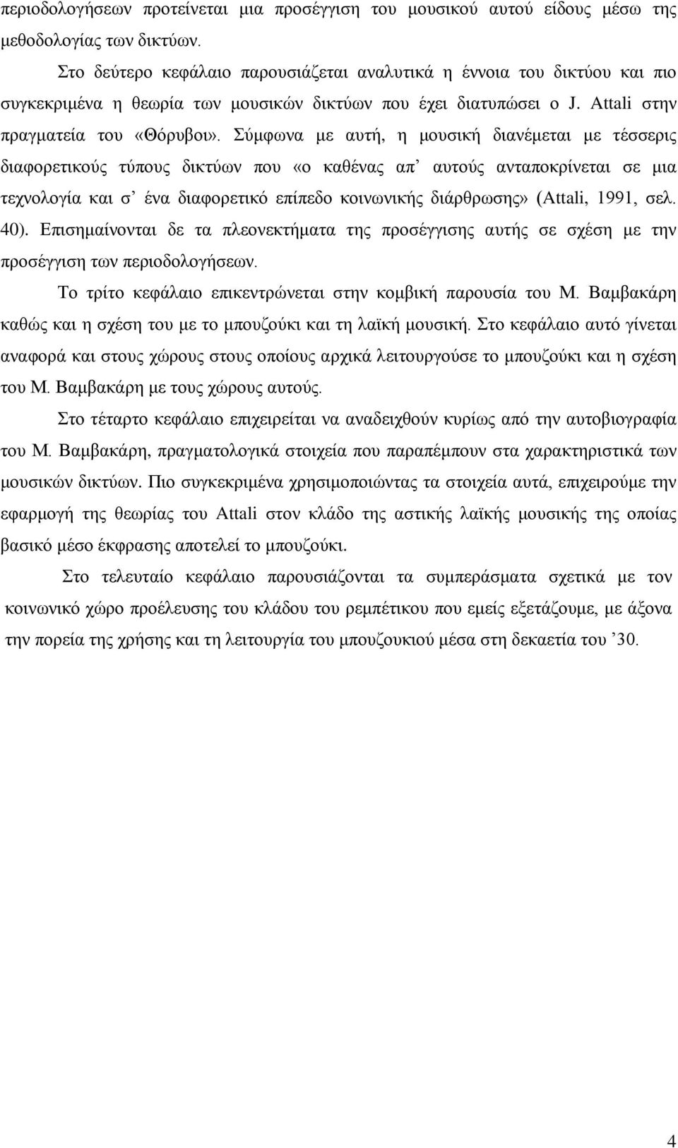 Σύμφωνα με αυτή, η μουσική διανέμεται με τέσσερις διαφορετικούς τύπους δικτύων που «ο καθένας απ αυτούς ανταποκρίνεται σε μια τεχνολογία και σ ένα διαφορετικό επίπεδο κοινωνικής διάρθρωσης» (Attali,