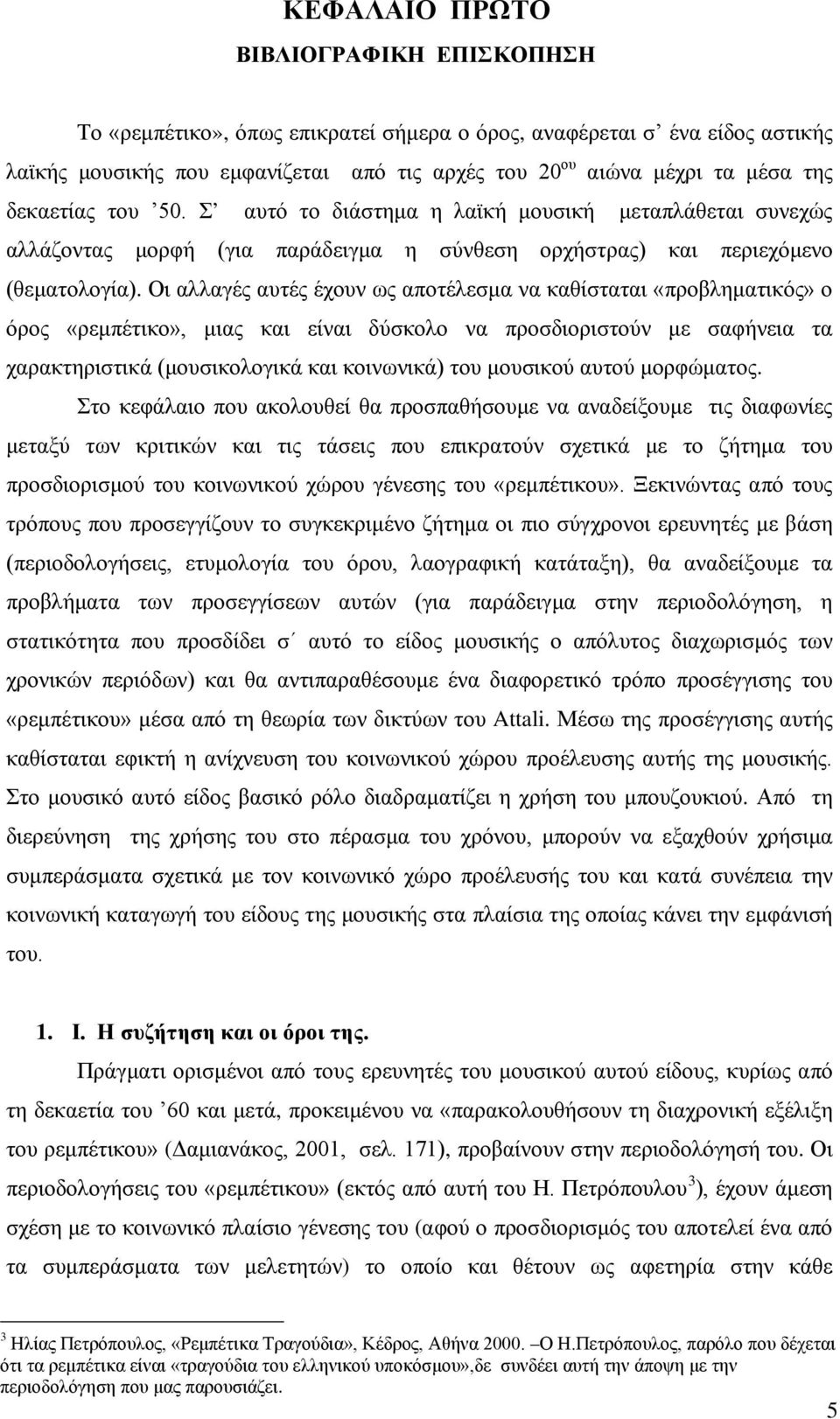 Οι αλλαγές αυτές έχουν ως αποτέλεσμα να καθίσταται «προβληματικός» ο όρος «ρεμπέτικο», μιας και είναι δύσκολο να προσδιοριστούν με σαφήνεια τα χαρακτηριστικά (μουσικολογικά και κοινωνικά) του