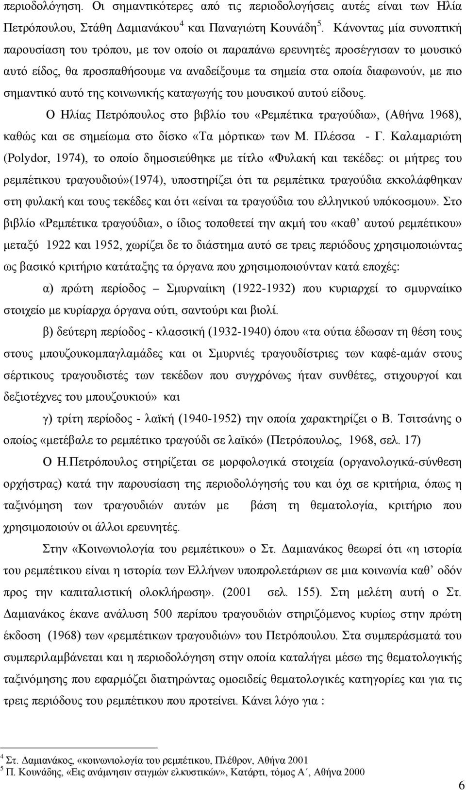 αυτό της κοινωνικής καταγωγής του μουσικού αυτού είδους. Ο Ηλίας Πετρόπουλος στο βιβλίο του «Ρεμπέτικα τραγούδια», (Αθήνα 1968), καθώς και σε σημείωμα στο δίσκο «Τα μόρτικα» των Μ. Πλέσσα - Γ.