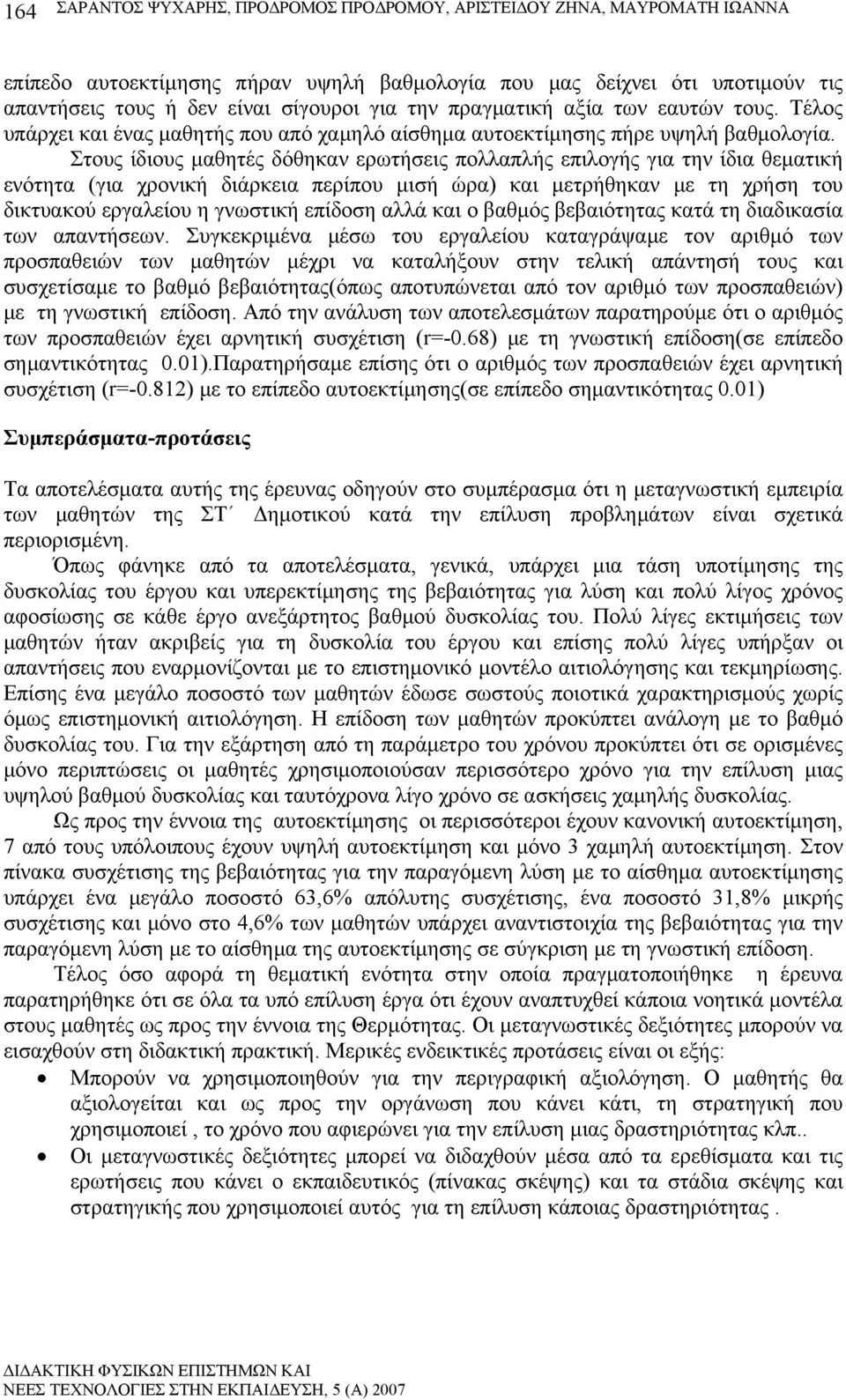 Στους ίδιους μαθητές δόθηκαν ερωτήσεις πολλαπλής επιλογής για την ίδια θεματική ενότητα (για χρονική διάρκεια περίπου μισή ώρα) και μετρήθηκαν με τη χρήση του δικτυακού εργαλείου η γνωστική επίδοση