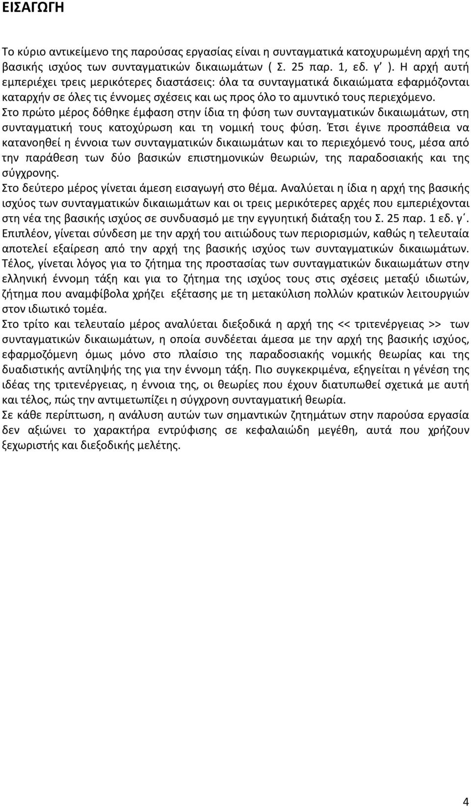 Στο πρώτο μέρος δόθηκε έμφαση στην ίδια τη φύση των συνταγματικών δικαιωμάτων, στη συνταγματική τους κατοχύρωση και τη νομική τους φύση.