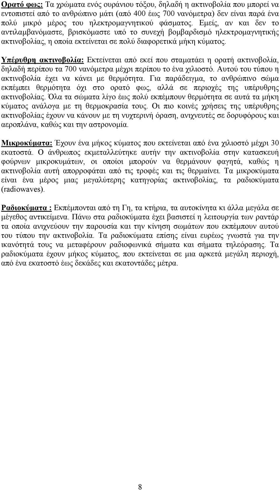 Υπέρυθρη ακτινοβολία: Εκτείνεται από εκεί που σταµατάει η ορατή ακτινοβολία, δηλαδή περίπου τα 700 νανόµετρα µέχρι περίπου το ένα χιλιοστό. Αυτού του τύπου η ακτινοβολία έχει να κάνει µε θερµότητα.