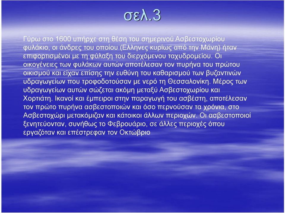 Οι οικογένειες των φυλάκων αυτών αποτέλεσαν τον πυρήνα του πρώτου οικισμού και είχαν επίσης την ευθύνη του καθαρισμού των βυζαντινών υδραγωγείων που τροφοδοτούσαν με νερό τη