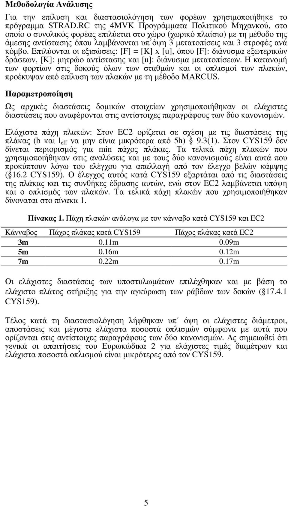 ανά κόµβο. Επιλύονται οι εξισώσεις: [F] = [K] x [u], όπου [F]: διάνυσµα εξωτερικών δράσεων, [Κ]: µητρώο αντίστασης και [u]: διάνυσµα µετατοπίσεων.