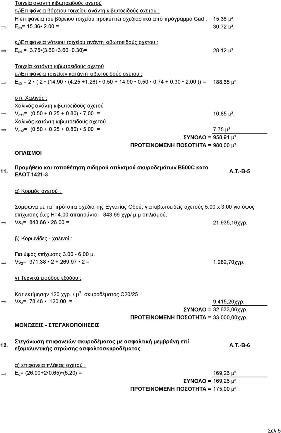 Τοιχεία κατάντη κιβωτοειδούς οχετού ε 5 )Επιφάνεια τοιχείων κατάντη κιβωτοειδούς οχετου : Ε ε5 = 2 ( 2 (14.90 (4.25 +1.26) 0.50 + 14.90 0.50 0.74 + 0.30 2.00 )) = 188,65 μ². στ).