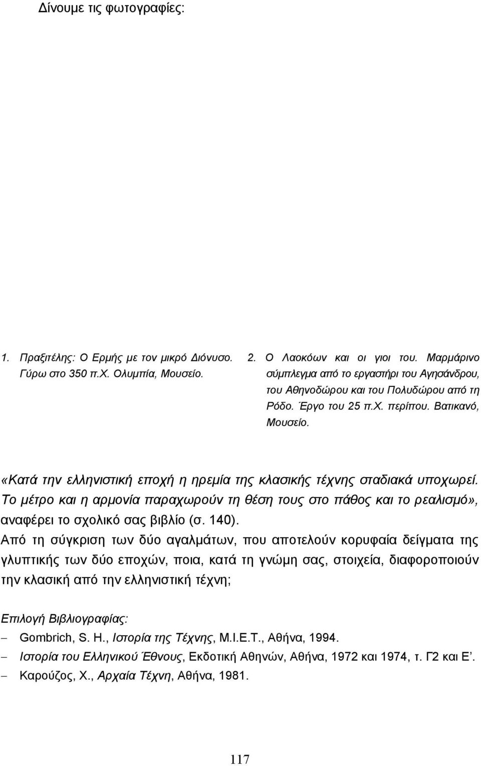 «Κατά την ελληνιστική εποχή η ηρεµία της κλασικής τέχνης σταδιακά υποχωρεί. Το µέτρο και η αρµονία παραχωρούν τη θέση τους στο πάθος και το ρεαλισµό», αναφέρει το σχολικό σας βιβλίο (σ. 140).