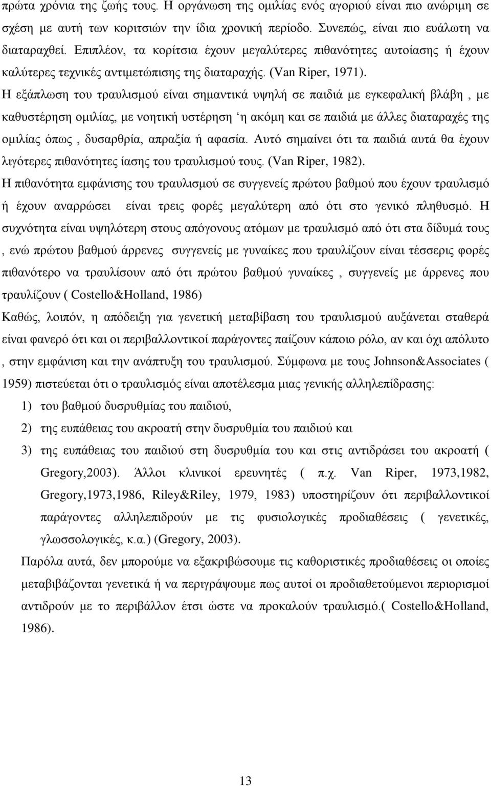 Η εξάπλωση του τραυλισμού είναι σημαντικά υψηλή σε παιδιά με εγκεφαλική βλάβη, με καθυστέρηση ομιλίας, με νοητική υστέρηση η ακόμη και σε παιδιά με άλλες διαταραχές της ομιλίας όπως, δυσαρθρία,