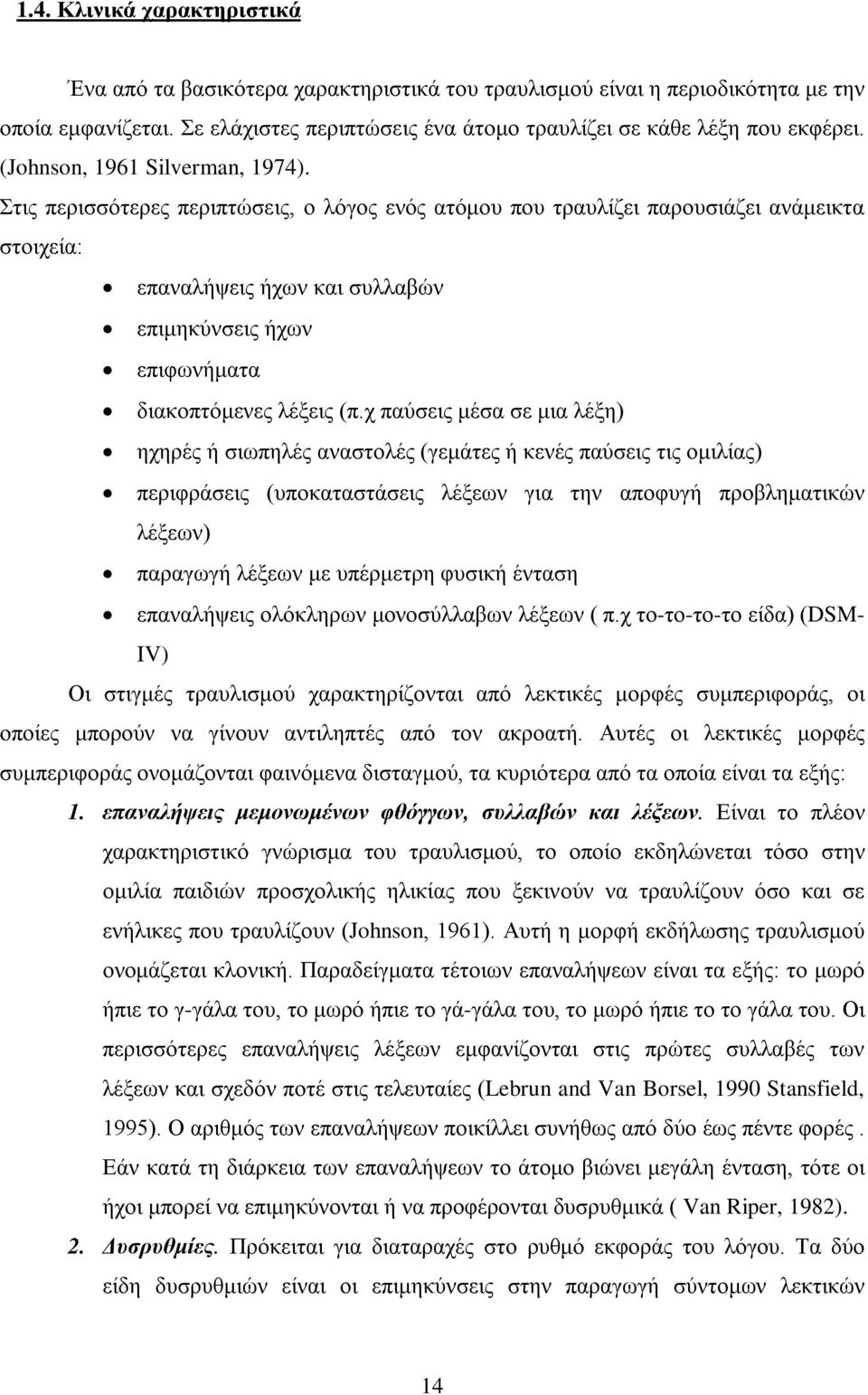 Στις περισσότερες περιπτώσεις, ο λόγος ενός ατόμου που τραυλίζει παρουσιάζει ανάμεικτα στοιχεία: επαναλήψεις ήχων και συλλαβών επιμηκύνσεις ήχων επιφωνήματα διακοπτόμενες λέξεις (π.