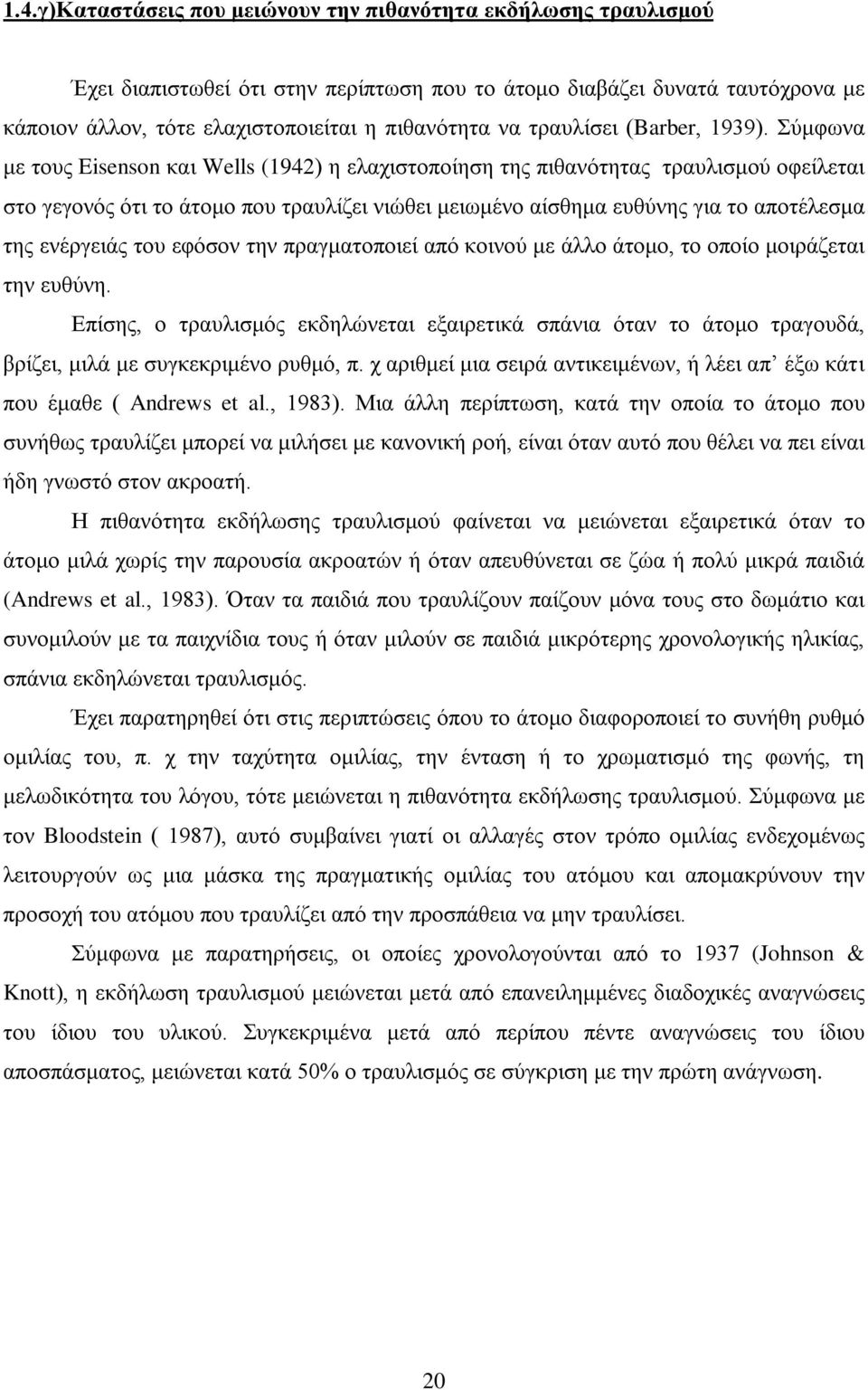 Σύμφωνα με τους Eisenson και Wells (1942) η ελαχιστοποίηση της πιθανότητας τραυλισμού οφείλεται στο γεγονός ότι το άτομο που τραυλίζει νιώθει μειωμένο αίσθημα ευθύνης για το αποτέλεσμα της ενέργειάς