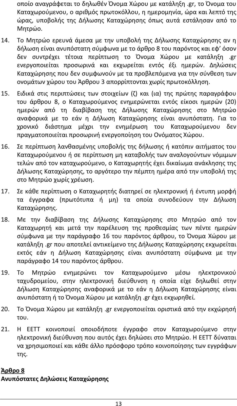 Το Μητρώο ερευνά άμεσα με την υποβολή της Δήλωσης Καταχώρησης αν η δήλωση είναι ανυπόστατη σύμφωνα με το άρθρο 8 του παρόντος και εφ όσον δεν συντρέχει τέτοια περίπτωση το Όνομα Χώρου με κατάληξη.