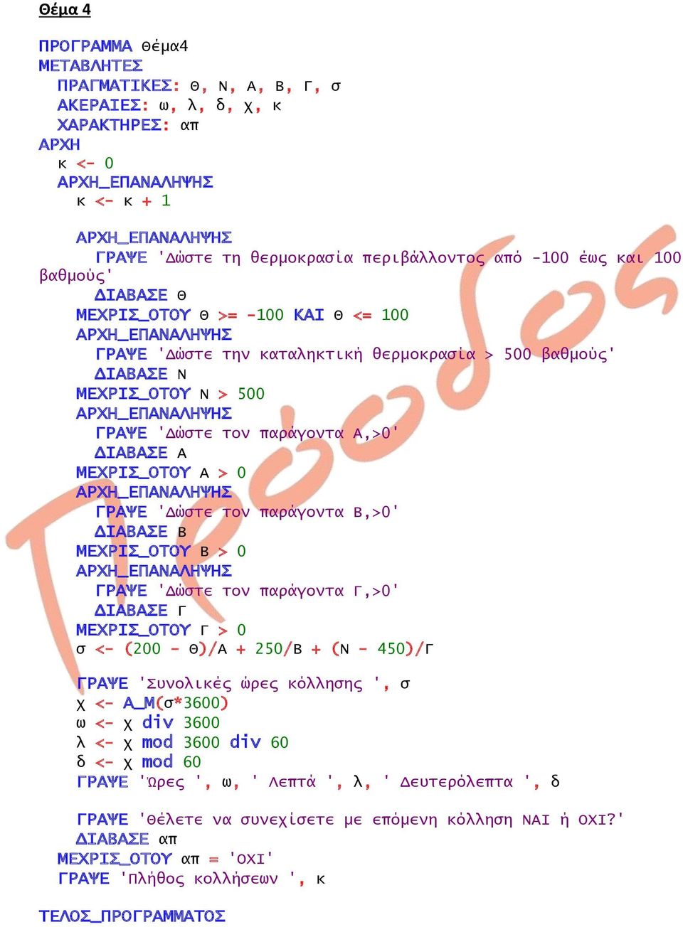 'Δώστε τον παράγοντα Β,>0' ΔΙΑΒΑΣΕ Β ΜΕΧΡΙΣ_ΟΤΟΥ Β > 0 ΓΡΑΨΕ 'Δώστε τον παράγοντα Γ,>0' ΔΙΑΒΑΣΕ Γ ΜΕΧΡΙΣ_ΟΤΟΥ Γ > 0 σ <- (200 - Θ)/Α + 250/Β + (Ν - 450)/Γ ΓΡΑΨΕ 'Συνολικές ώρες κόλλησης ', σ χ <-