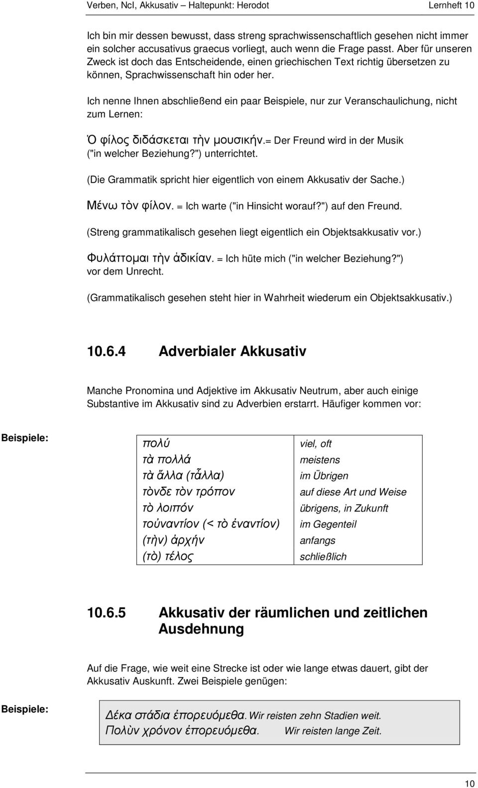 Ich nenne Ihnen abschließend ein paar Beispiele, nur zur Veranschaulichung, nicht zum Lernen: Ὁ φίλος διδάσκεται τὴν μουσικήν.= Der Freund wird in der Musik ("in welcher Beziehung?") unterrichtet.