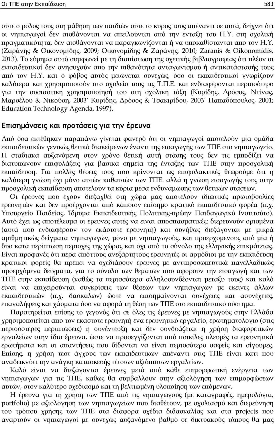 Το εύρημα αυτό συμφωνεί με τη διαπίστωση της σχετικής βιβλιογραφίας ότι πλέον οι εκπαιδευτικοί δεν ανησυχούν από την πιθανότητα ανταγωνισμού ή αντικατάστασής τους από τον Η.Υ.