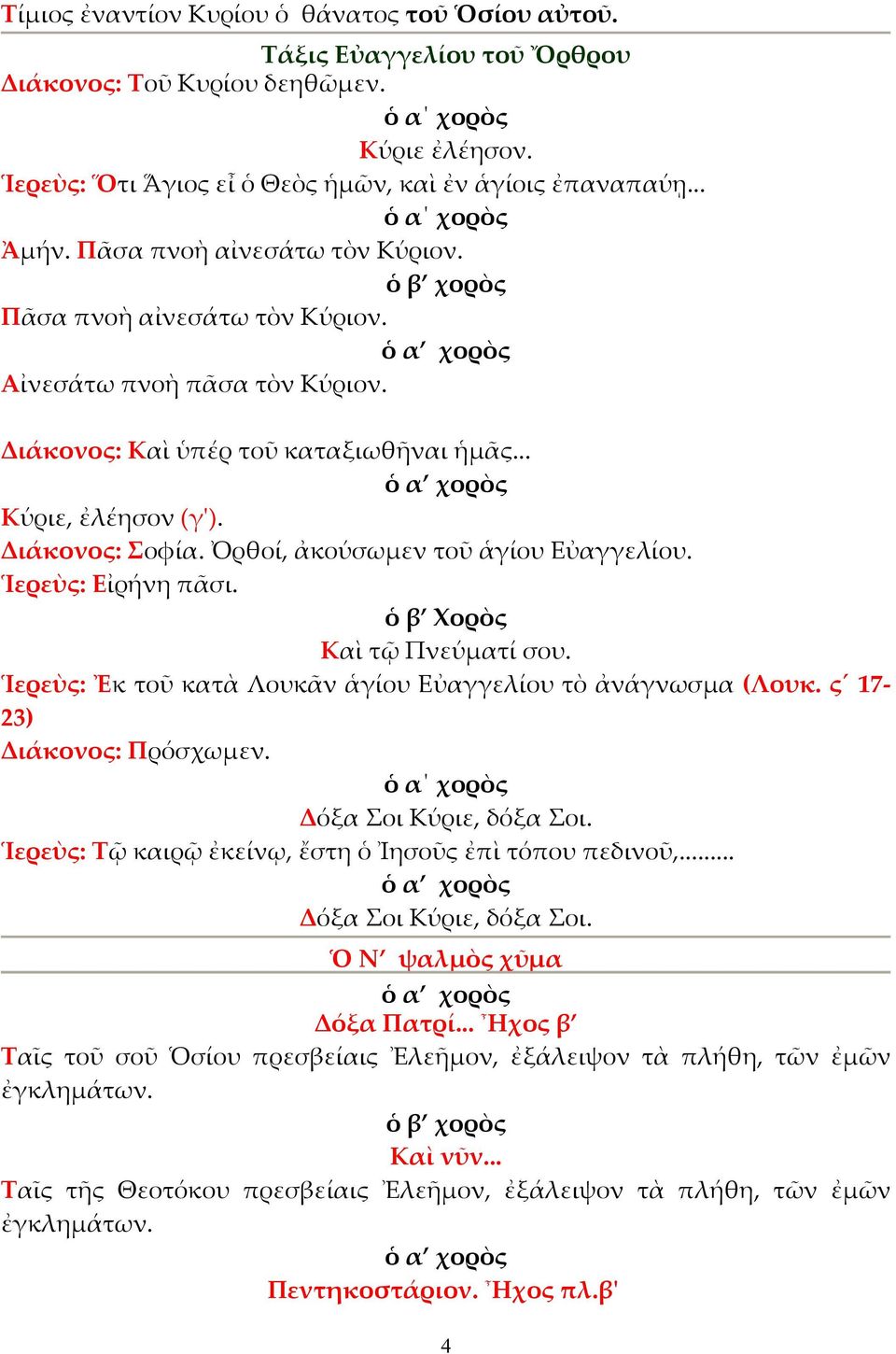 Ὀρθοί, ἀκούσωµεν τοῦ ἁγίου Εὐαγγελίου. Ἱερεὺς: Εἰρήνη πᾶσι. ὁ β Χορὸς Καὶ τῷ Πνεύµατί σου. Ἱερεὺς: Ἐκ τοῦ κατὰ Λουκᾶν ἁγίου Εὐαγγελίου τὸ ἀνάγνωσµα (Λουκ. ς 17-23) Διάκονος: Πρόσχωµεν.