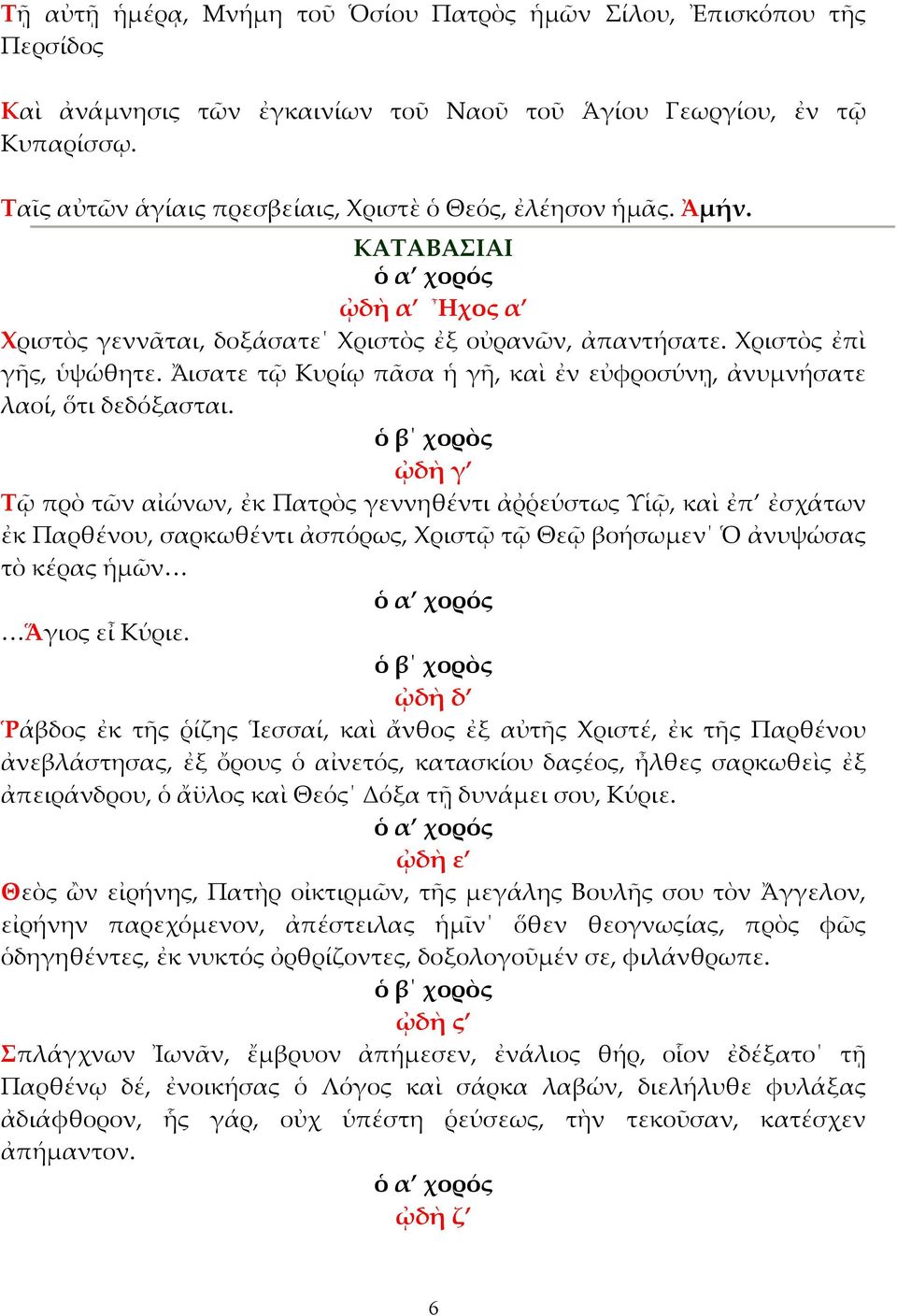 ᾌσατε τῷ Κυρίῳ πᾶσα ἡ γῆ, καὶ ἐν εὐφροσύνῃ, ἀνυµνήσατε λαοί, ὅτι δεδόξασται.