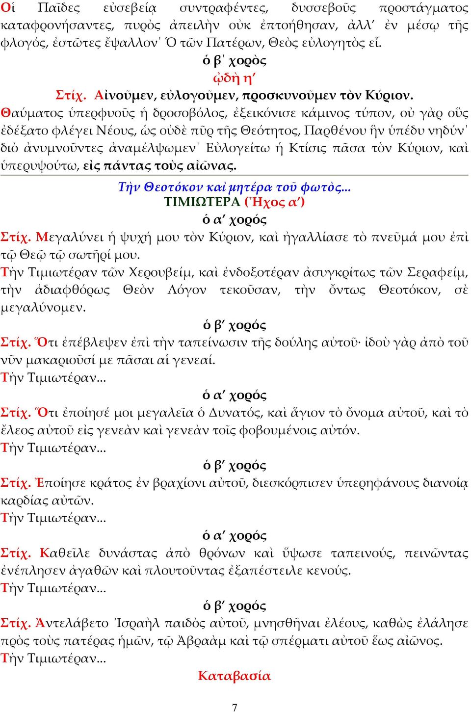 Θαύµατος ὑπερφυοῦς ἡ δροσοβόλος, ἐξεικόνισε κάµινος τύπον, οὐ γὰρ οὓς ἐδέξατο φλέγει Νέους, ὡς οὐδὲ πῦρ τῆς Θεότητος, Παρθένου ἣν ὑπέδυ νηδύν διὸ ἀνυµνοῦντες ἀναµέλψωµεν Εὐλογείτω ἡ Κτίσις πᾶσα τὸν